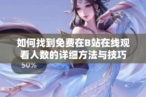 如何找到免費在B站在線觀看人數(shù)的詳細方法與技巧