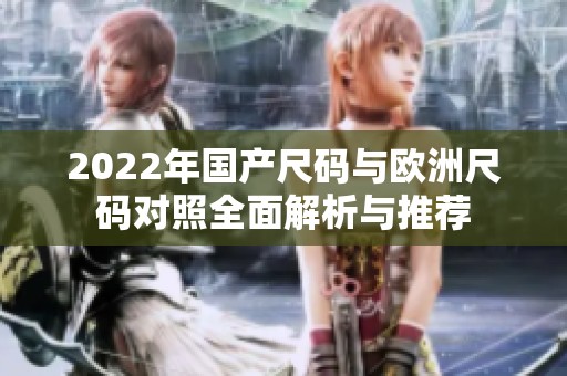2022年國產(chǎn)尺碼與歐洲尺碼對照全面解析與推薦