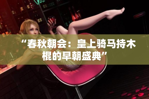 “春秋朝會：皇上騎馬持木棍的早朝盛典”