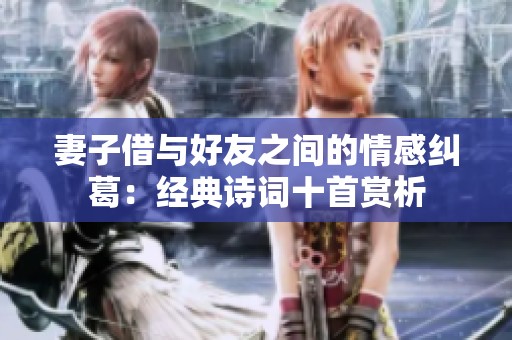 妻子借與好友之間的情感糾葛：經(jīng)典詩(shī)詞十首賞析
