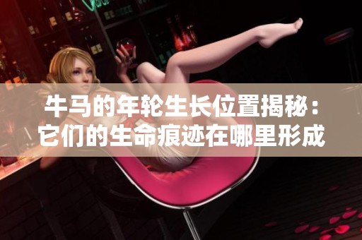 牛馬的年輪生長(zhǎng)位置揭秘：它們的生命痕跡在哪里形成