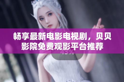 暢享最新電影電視劇，貝貝影院免費觀影平臺推薦
