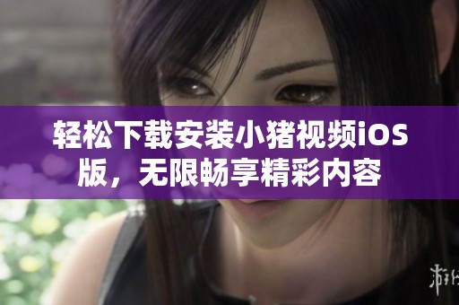 輕松下載安裝小豬視頻iOS版，無限暢享精彩內容