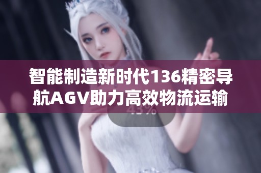 智能制造新時代136精密導航AGV助力高效物流運輸