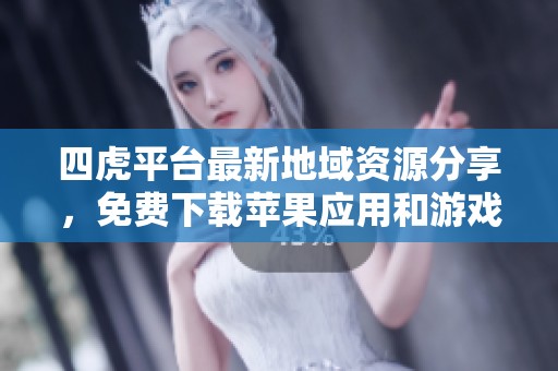 四虎平臺最新地域資源分享，免費下載蘋果應用和游戲禮包