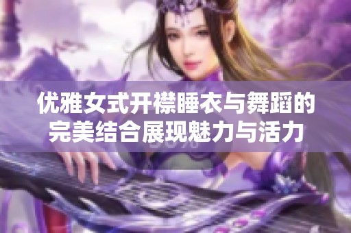 優雅女式開襟睡衣與舞蹈的完美結合展現魅力與活力