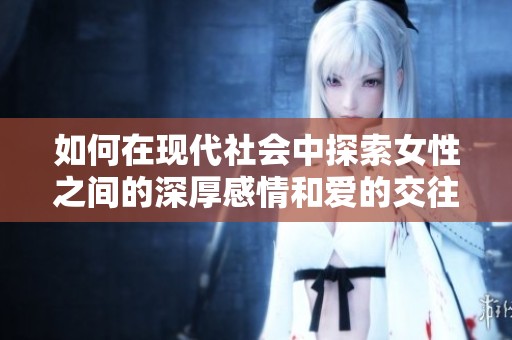 如何在現代社會中探索女性之間的深厚感情和愛的交往方式