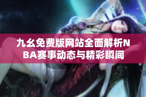 九幺免費(fèi)版網(wǎng)站全面解析NBA賽事動(dòng)態(tài)與精彩瞬間