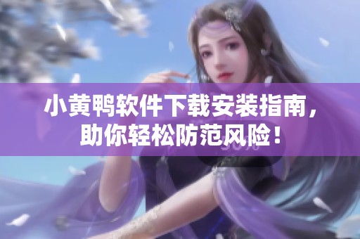 小黃鴨軟件下載安裝指南，助你輕松防范風險！