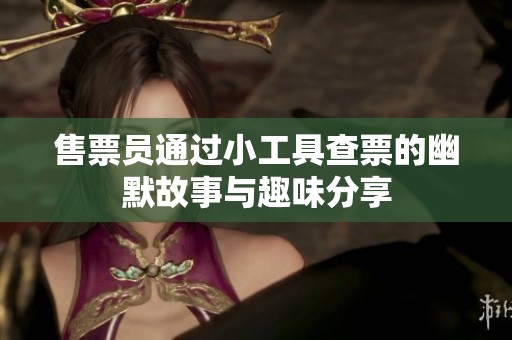 售票員通過(guò)小工具查票的幽默故事與趣味分享