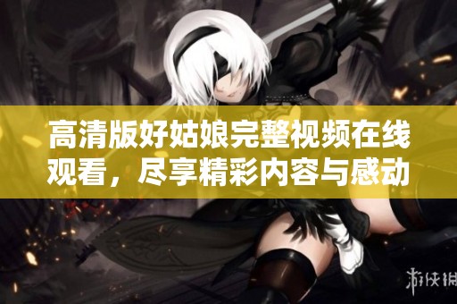 高清版好姑娘完整視頻在線觀看，盡享精彩內容與感動瞬間