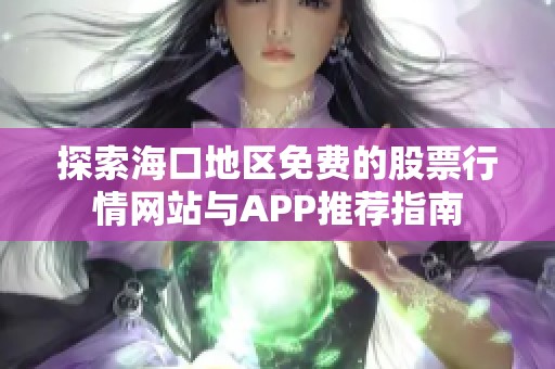探索海口地區免費的股票行情網站與APP推薦指南