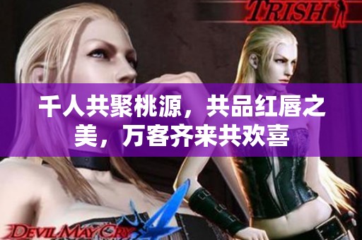 千人共聚桃源，共品紅唇之美，萬客齊來共歡喜