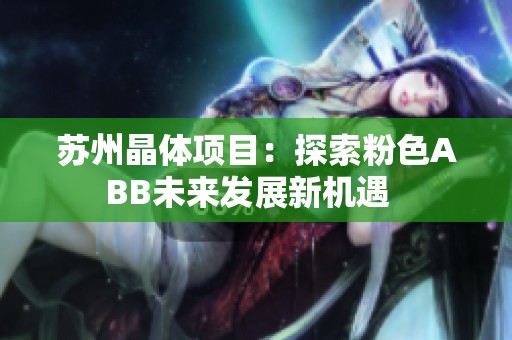 蘇州晶體項(xiàng)目：探索粉色ABB未來(lái)發(fā)展新機(jī)遇  