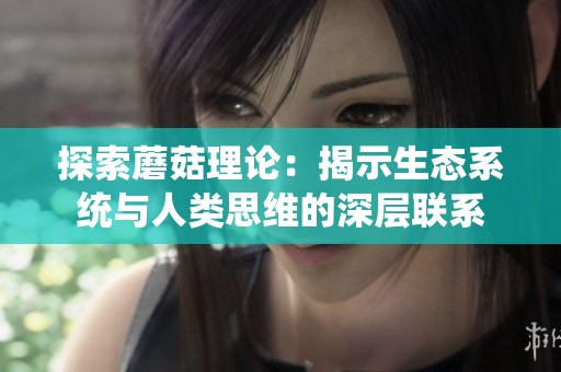 探索蘑菇理論：揭示生態(tài)系統(tǒng)與人類思維的深層聯(lián)系