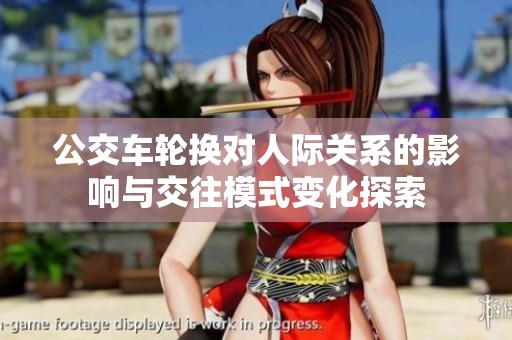 公交車輪換對(duì)人際關(guān)系的影響與交往模式變化探索