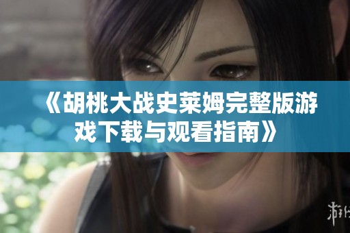 《胡桃大戰史萊姆完整版游戲下載與觀看指南》