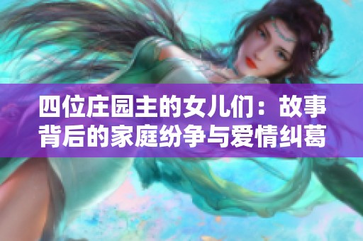 四位莊園主的女兒們：故事背后的家庭紛爭與愛情糾葛