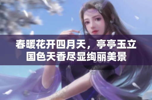 春暖花開四月天，亭亭玉立國色天香盡顯絢麗美景
