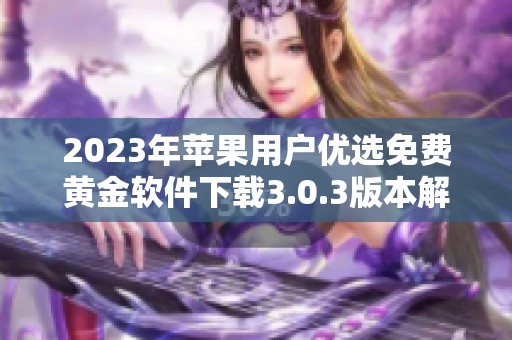 2023年蘋果用戶優(yōu)選免費(fèi)黃金軟件下載3.0.3版本解析