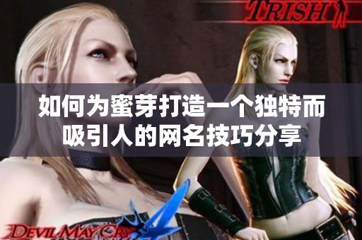 如何為蜜芽打造一個(gè)獨(dú)特而吸引人的網(wǎng)名技巧分享