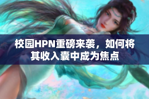 校園HPN重磅來襲，如何將其收入囊中成為焦點(diǎn)