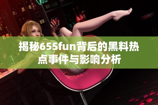 揭秘655fun背后的黑料熱點事件與影響分析