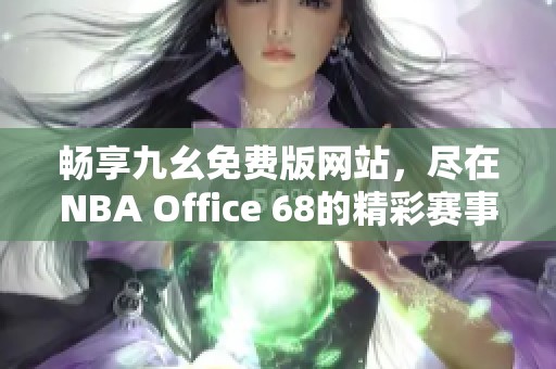 暢享九幺免費版網站，盡在NBA Office 68的精彩賽事體驗！