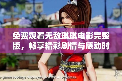 免費觀看無敵琪琪電影完整版，暢享精彩劇情與感動時刻