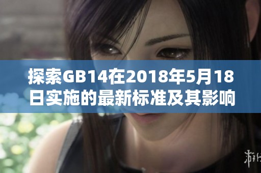 探索GB14在2018年5月18日實施的最新標準及其影響分析