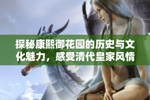 探秘康熙御花園的歷史與文化魅力，感受清代皇家風情