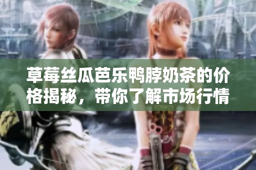 草莓絲瓜芭樂鴨脖奶茶的價(jià)格揭秘，帶你了解市場行情