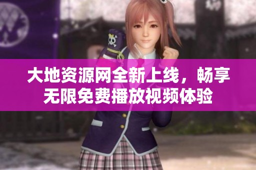大地資源網全新上線，暢享無限免費播放視頻體驗