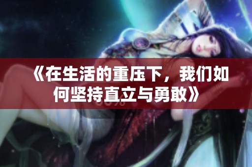 《在生活的重壓下，我們?nèi)绾螆猿种绷⑴c勇敢》