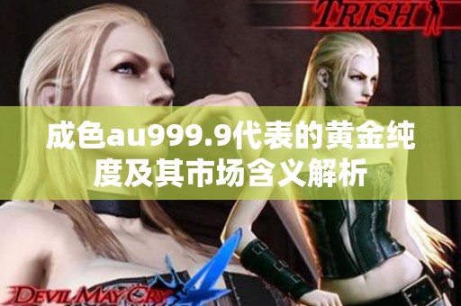 成色au999.9代表的黃金純度及其市場(chǎng)含義解析