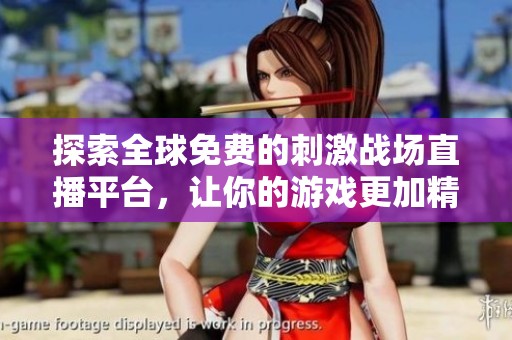 探索全球免費的刺激戰場直播平臺，讓你的游戲更加精彩