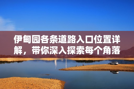 伊甸園各條道路入口位置詳解，帶你深入探索每個角落
