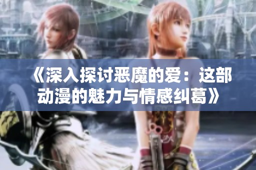 《深入探討惡魔的愛(ài)：這部動(dòng)漫的魅力與情感糾葛》