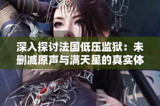深入探討法國低壓監獄：未刪減原聲與滿天星的真實體驗