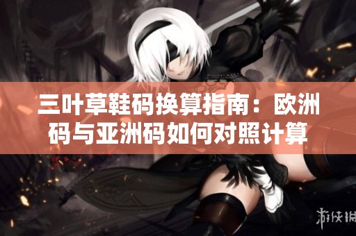 三葉草鞋碼換算指南：歐洲碼與亞洲碼如何對照計算