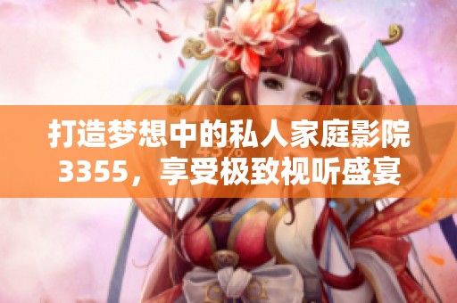打造夢想中的私人家庭影院3355，享受極致視聽盛宴