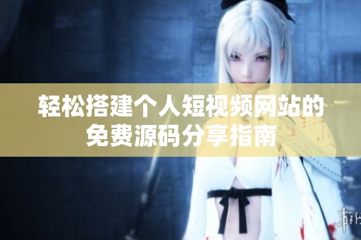 輕松搭建個人短視頻網站的免費源碼分享指南