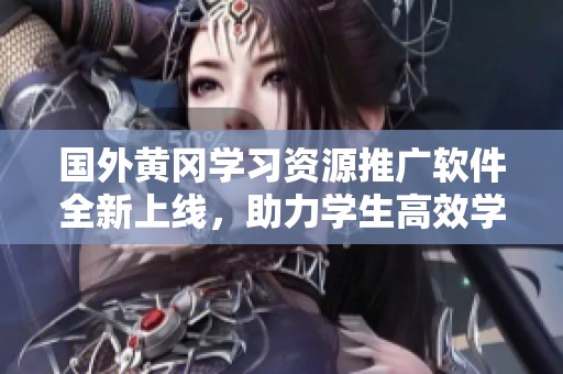 國外黃岡學習資源推廣軟件全新上線，助力學生高效學習