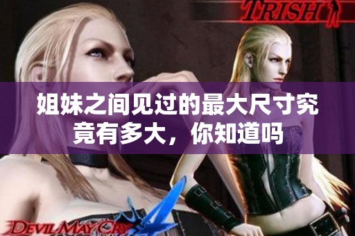 姐妹之間見過的最大尺寸究竟有多大，你知道嗎