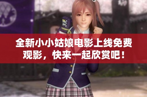 全新小小姑娘電影上線免費觀影，快來一起欣賞吧！