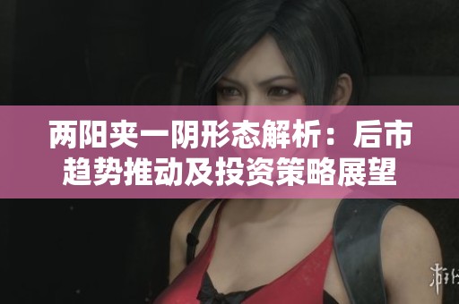 兩陽夾一陰形態(tài)解析：后市趨勢推動及投資策略展望