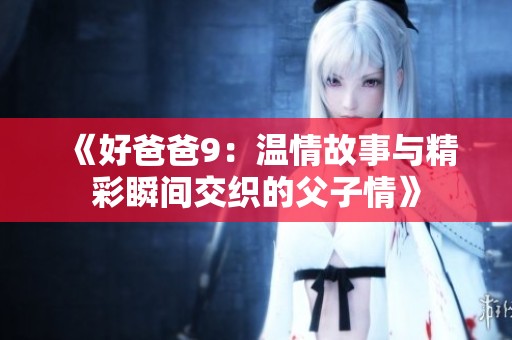《好爸爸9：溫情故事與精彩瞬間交織的父子情》