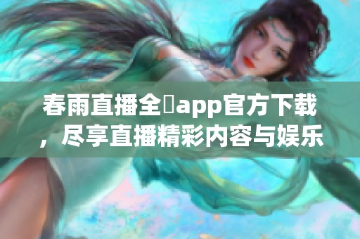 春雨直播全婐app官方下載，盡享直播精彩內容與娛樂體驗