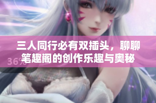 三人同行必有雙插頭，聊聊筆趣閣的創作樂趣與奧秘