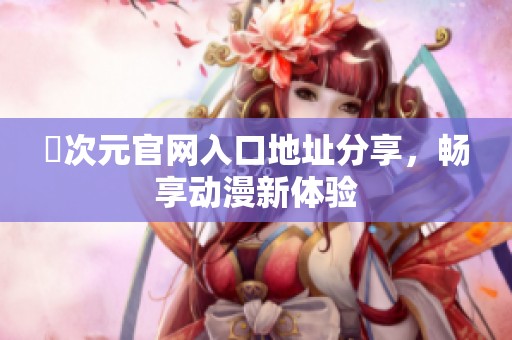 囧次元官網入口地址分享，暢享動漫新體驗